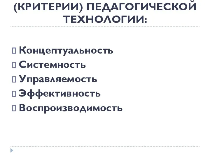 ОСНОВНЫЕ ТРЕБОВАНИЯ (КРИТЕРИИ) ПЕДАГОГИЧЕСКОЙ ТЕХНОЛОГИИ: Концептуальность Системность Управляемость Эффективность Воспроизводимость