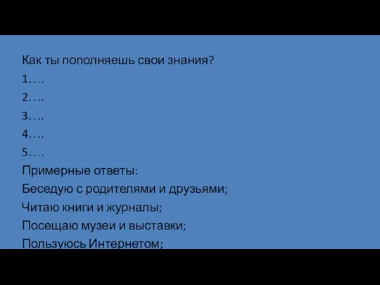 Как ты пополняешь свои знания? 1…. 2…. 3…. 4…. 5….