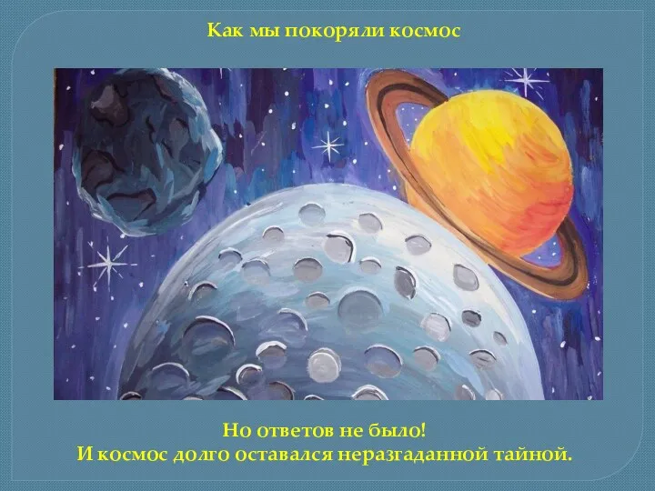 Но ответов не было! И космос долго оставался неразгаданной тайной. Как мы покоряли космос