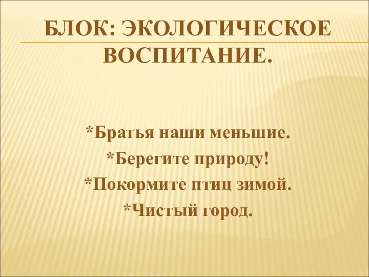 БЛОК: ЭКОЛОГИЧЕСКОЕ ВОСПИТАНИЕ. *Братья наши меньшие. *Берегите природу! *Покормите птиц зимой. *Чистый город.