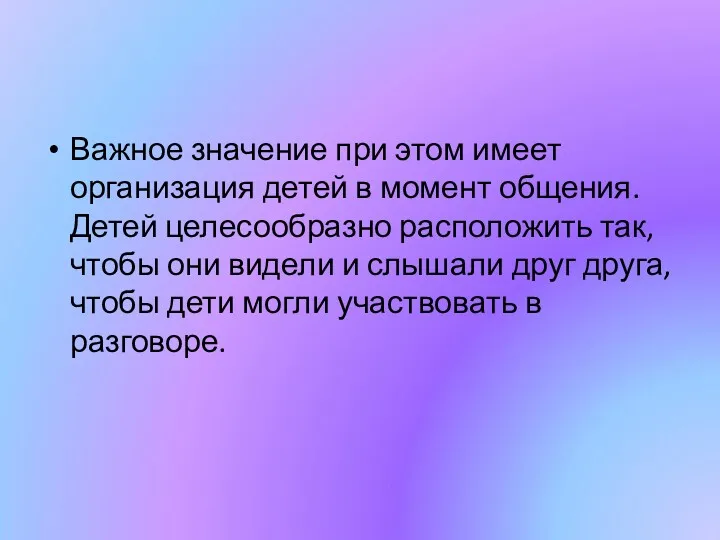 Важное значение при этом имеет организация детей в момент общения.