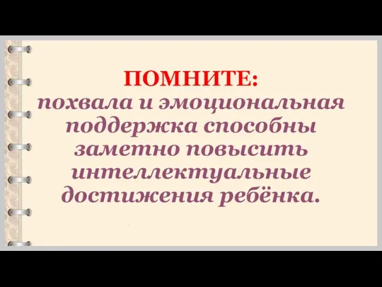 ПОМНИТЕ: похвала и эмоциональная поддержка способны заметно повысить интеллектуальные достижения ребёнка.