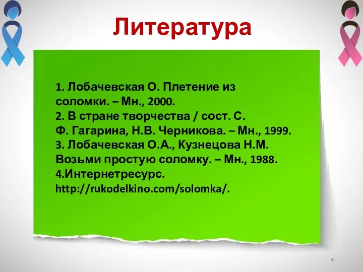 Литература 1. Лобачевская О. Плетение из соломки. – Мн., 2000.