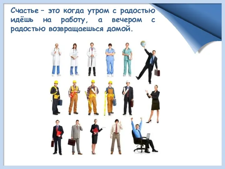 Счастье – это когда утром с радостью идёшь на работу, а вечером с радостью возвращаешься домой.