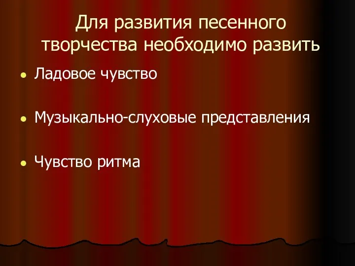 Для развития песенного творчества необходимо развить Ладовое чувство Музыкально-слуховые представления Чувство ритма