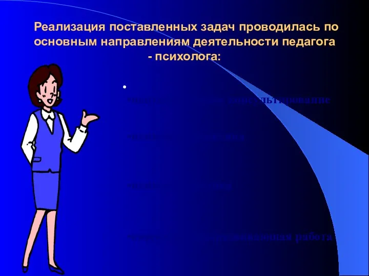 Реализация поставленных задач проводилась по основным направлениям деятельности педагога - психолога: психологическое консультирование