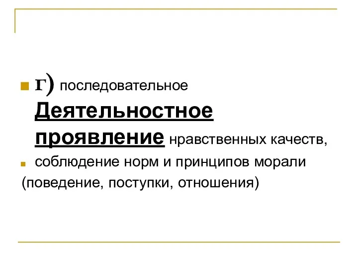 г) последовательное Деятельностное проявление нравственных качеств, соблюдение норм и принципов морали (поведение, поступки, отношения)