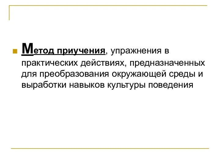 Метод приучения, упражнения в практических действиях, предназначенных для преобразования окружающей среды и выработки навыков культуры поведения