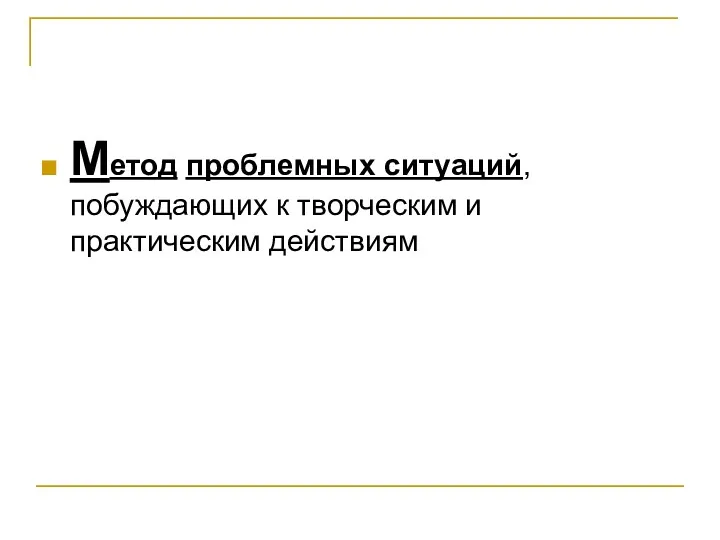 Метод проблемных ситуаций, побуждающих к творческим и практическим действиям