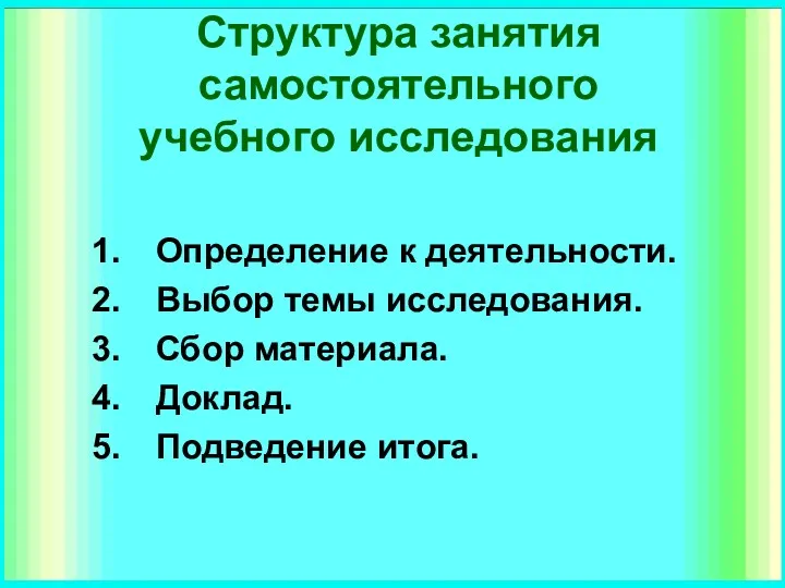 Структура занятия самостоятельного учебного исследования Определение к деятельности. Выбор темы исследования. Сбор материала. Доклад. Подведение итога.