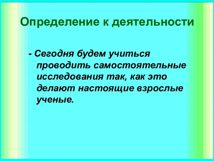 Определение к деятельности - Сегодня будем учиться проводить самостоятельные исследования