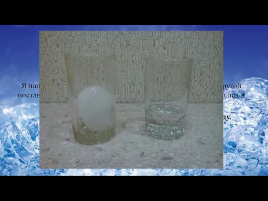 Опыт№3 Определение как действует температура на лед. Я положила в два стаканчика лед.