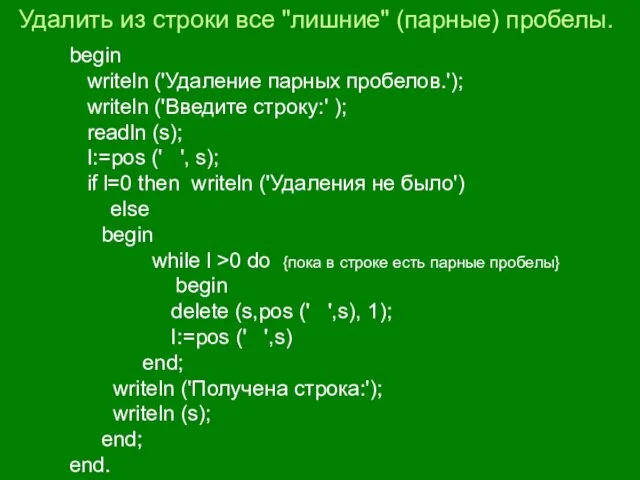 Удалить из строки все "лишние" (парные) пробелы. begin writeln ('Удаление