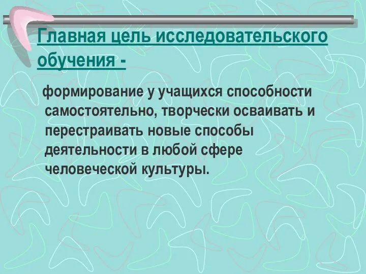 Главная цель исследовательского обучения - формирование у учащихся способности самостоятельно,