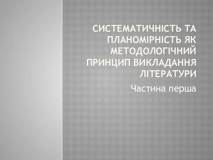 СИСТЕМАТИЧНІСТЬ ТА ПЛАНОМІРНІСТЬ ЯК МЕТОДОЛОГІЧНИЙ ПРИНЦИП ВИКЛАДАННЯ ЛІТЕРАТУРИ Частина перша