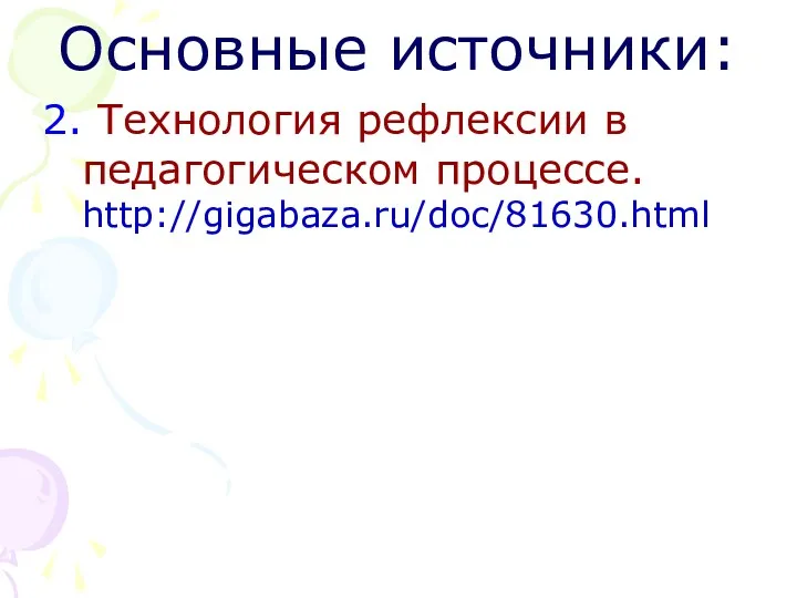 Основные источники: 2. Технология рефлексии в педагогическом процессе. http://gigabaza.ru/doc/81630.html
