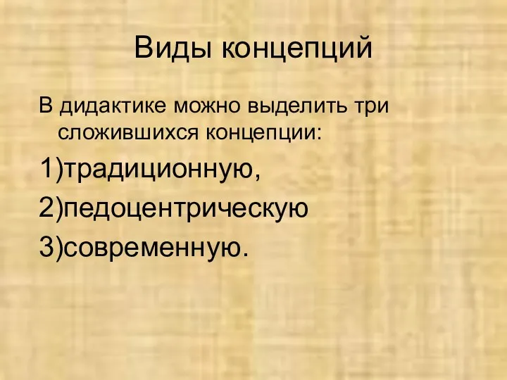 Виды концепций В дидактике можно выделить три сложившихся концепции: 1)традиционную, 2)педоцентрическую 3)современную.