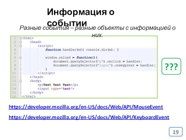 Информация о событии Разные события – разные объекты с информацией о них. ??? https://developer.mozilla.org/en-US/docs/Web/API/MouseEvent https://developer.mozilla.org/en-US/docs/Web/API/KeyboardEvent