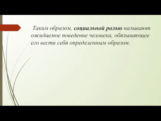 Таким образом, социальной ролью называют ожидаемое поведение человека, обязывающее его вести себя определенным образом.