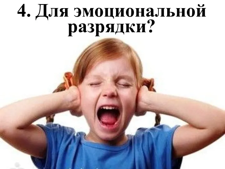 4. Для эмоциональной разрядки?