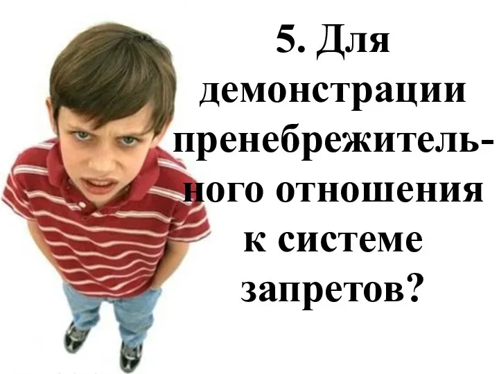 5. Для демонстрации пренебрежитель-ного отношения к системе запретов?