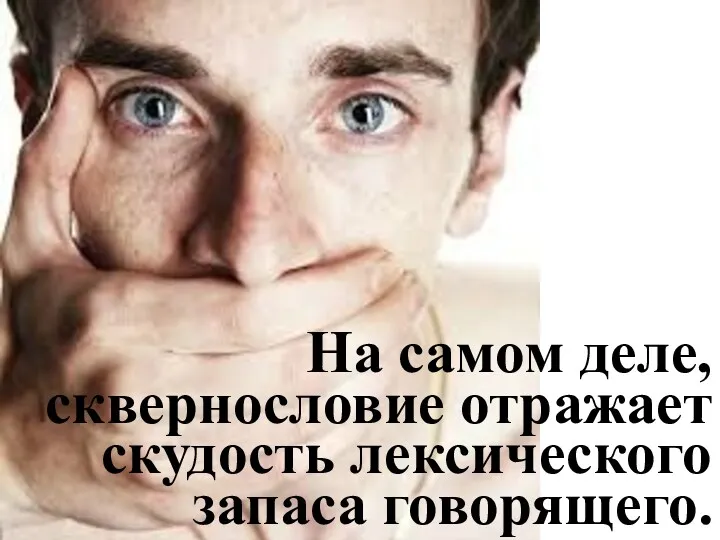 На самом деле, сквернословие отражает скудость лексического запаса говорящего.