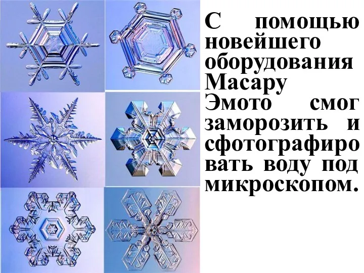 С помощью новейшего оборудования Масару Эмото смог заморозить и сфотографировать воду под микроскопом.