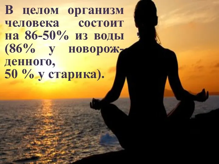 В целом организм человека состоит на 86-50% из воды (86% у новорож-денного, 50 % у старика).