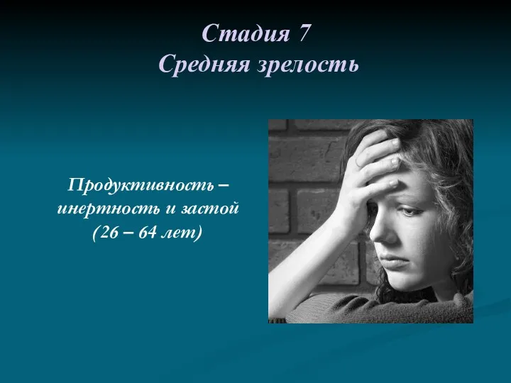 Стадия 7 Средняя зрелость Продуктивность – инертность и застой (26 – 64 лет)