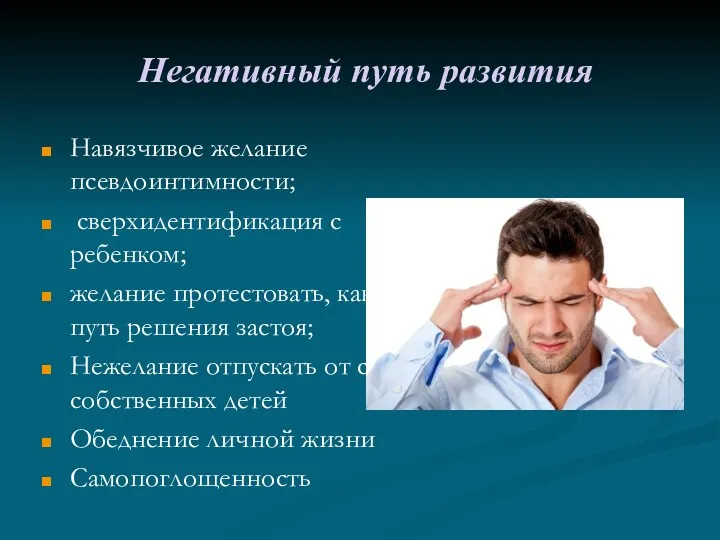 Негативный путь развития Навязчивое желание псевдоинтимности; сверхидентификация с ребенком; желание