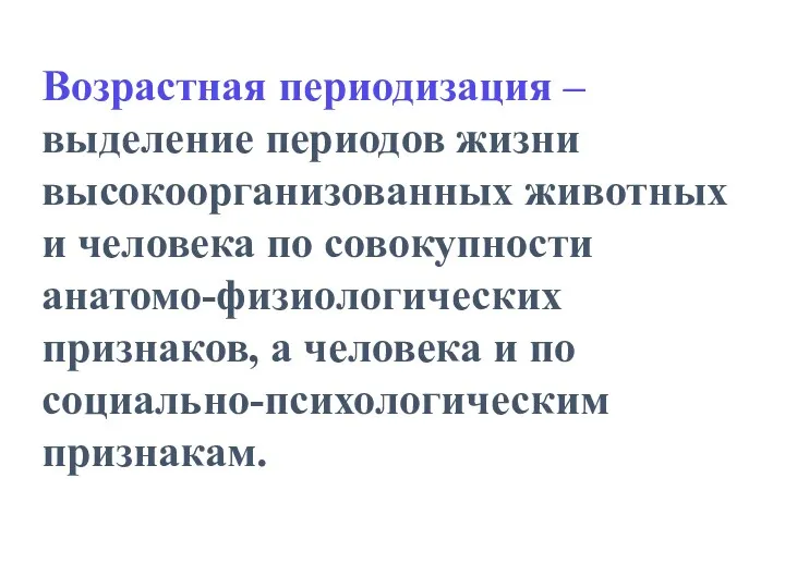 Возрастная периодизация – выделение периодов жизни высокоорганизованных животных и человека