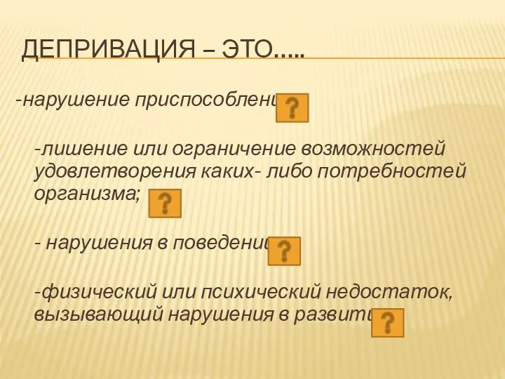 ДЕПРИВАЦИЯ – ЭТО….. -нарушение приспособления; -лишение или ограничение возможностей удовлетворения