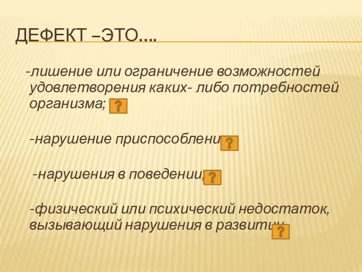 ДЕФЕКТ –ЭТО…. -лишение или ограничение возможностей удовлетворения каких- либо потребностей