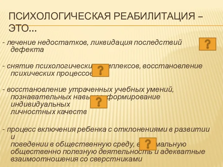 ПСИХОЛОГИЧЕСКАЯ РЕАБИЛИТАЦИЯ –ЭТО… - лечение недостатков, ликвидация последствий дефекта -