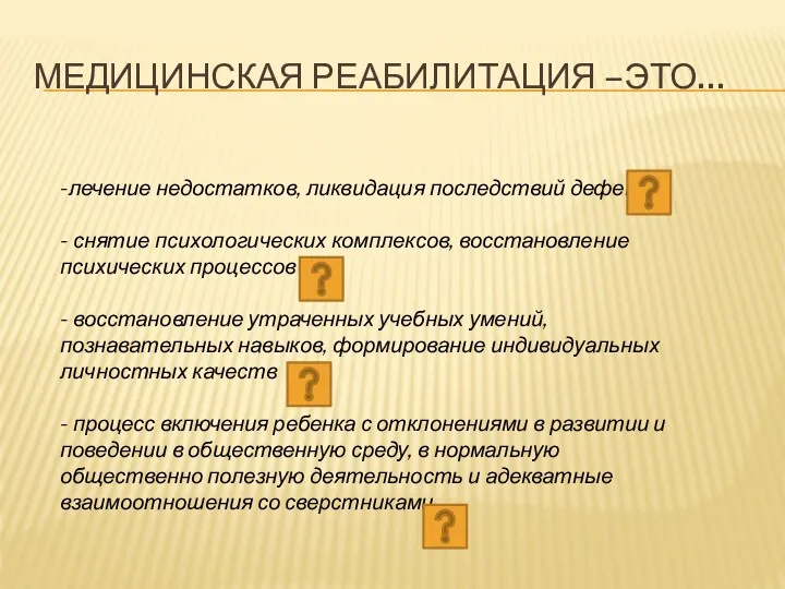 МЕДИЦИНСКАЯ РЕАБИЛИТАЦИЯ –ЭТО… -лечение недостатков, ликвидация последствий дефекта - снятие