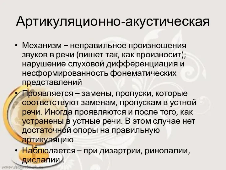 Артикуляционно-акустическая Механизм – неправильное произношения звуков в речи (пишет так,