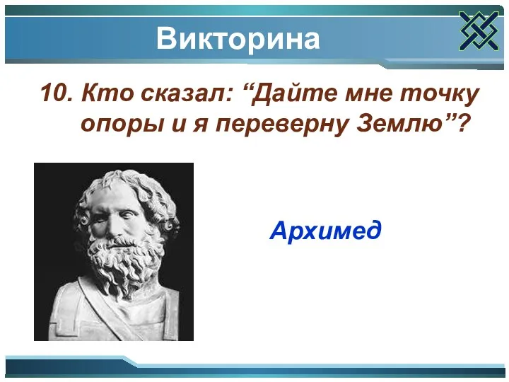 Викторина 10. Кто сказал: “Дайте мне точку опоры и я переверну Землю”? Архимед