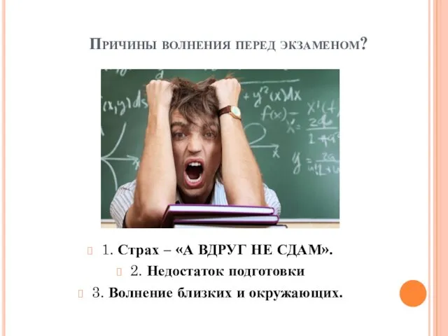 Причины волнения перед экзаменом? 1. Страх – «А ВДРУГ НЕ