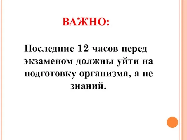 ВАЖНО: Последние 12 часов перед экзаменом должны уйти на подготовку организма, а не знаний.