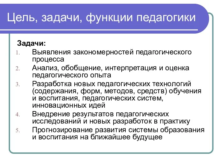 Цель, задачи, функции педагогики Задачи: Выявления закономерностей педагогического процесса Анализ, обобщение, интерпретация и