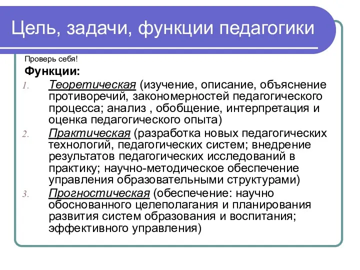 Цель, задачи, функции педагогики Проверь себя! Функции: Теоретическая (изучение, описание, объяснение противоречий, закономерностей