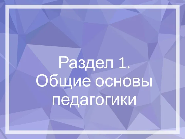 Раздел 1. Общие основы педагогики