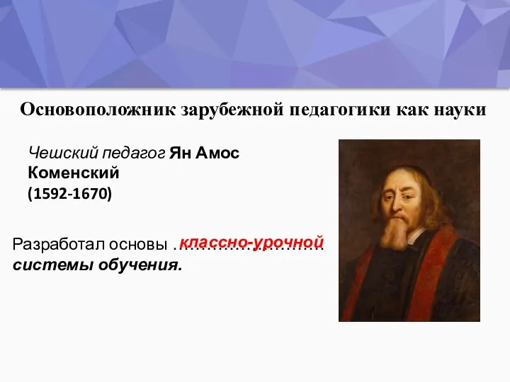 Основоположник зарубежной педагогики как науки Разработал основы ……………………… системы обучения.