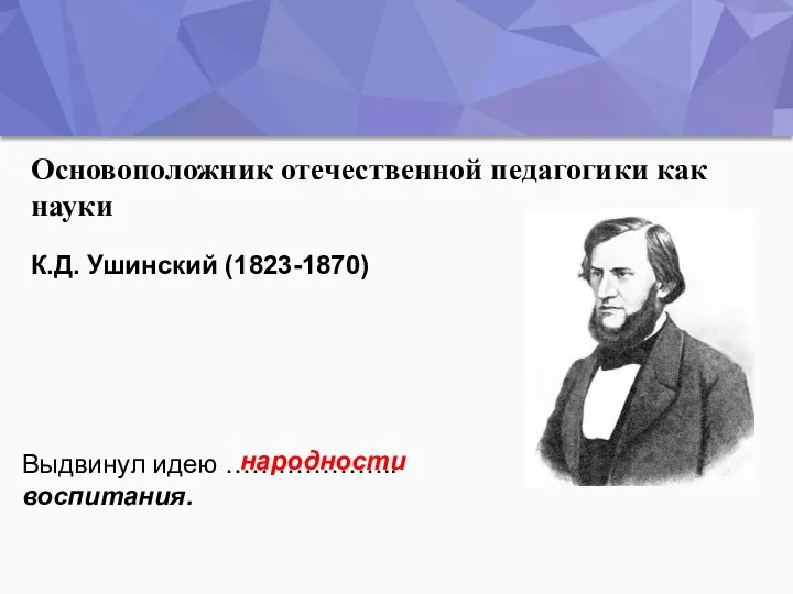 Основоположник отечественной педагогики как науки Выдвинул идею ……………….. воспитания. народности К.Д. Ушинский (1823-1870)