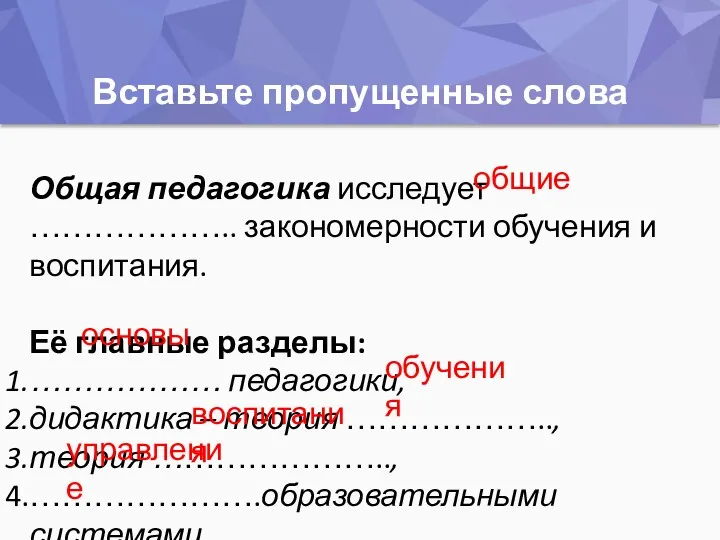 Вставьте пропущенные слова Общая педагогика исследует ……………….. закономерности обучения и