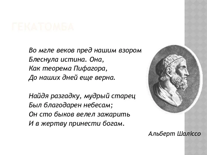 ГЕКАТОМБА Во мгле веков пред нашим взором Блеснула истина. Она, Как теорема Пифагора,