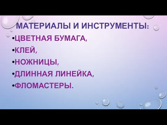 МАТЕРИАЛЫ И ИНСТРУМЕНТЫ: ЦВЕТНАЯ БУМАГА, КЛЕЙ, НОЖНИЦЫ, ДЛИННАЯ ЛИНЕЙКА, ФЛОМАСТЕРЫ.