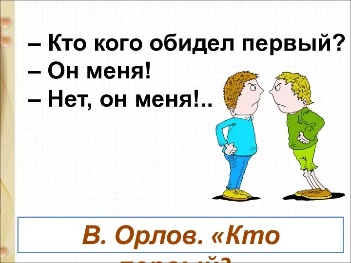 – Кто кого обидел первый? – Он меня! – Нет, он меня!.. В. Орлов. «Кто первый?»