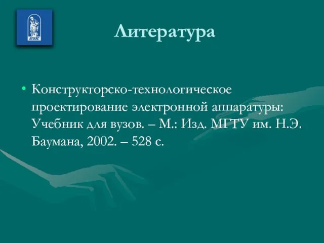 Литература Конструкторско-технологическое проектирование электронной аппаратуры: Учебник для вузов. – М.: