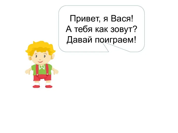 Привет, я Вася! А тебя как зовут? Давай поиграем!